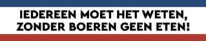 Iedereen moet het weten, zonder boeren geen eten!